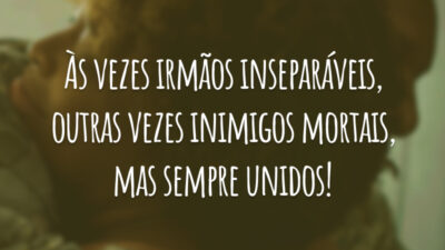 Às vezes irmãos inseparáveis, outras vezes inimigos mortais, mas sempre unidos!