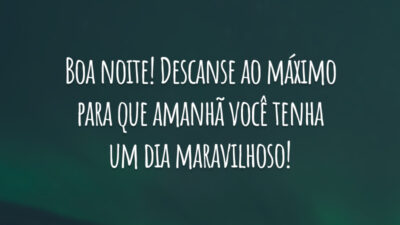 Boa noite! Descanse ao máximo para que amanhã você tenha um dia maravilhoso!