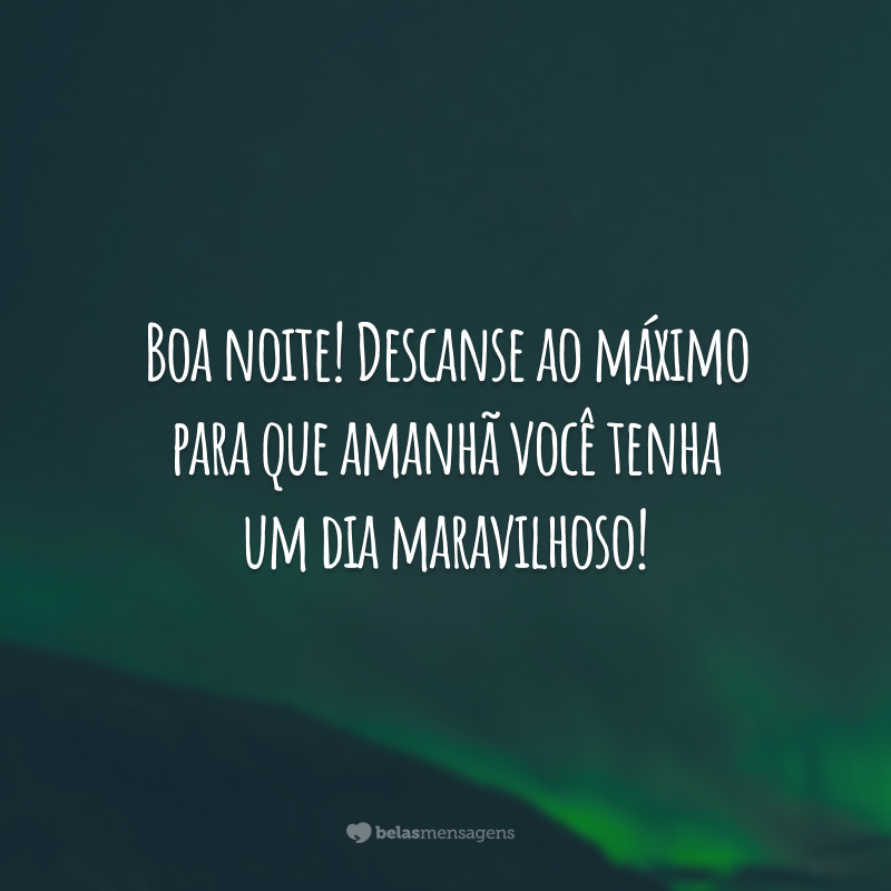 Boa noite! Descanse ao máximo para que amanhã você tenha um dia maravilhoso!