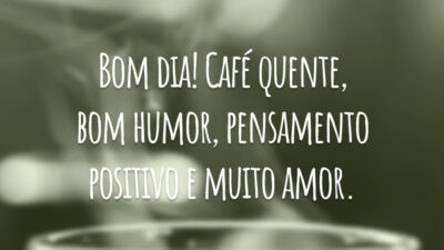 Bom dia! Café quente, bom humor, pensamento positivo e muito amor.