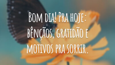 Bom dia! Pra hoje: bênçãos, gratidão e motivos pra sorrir.