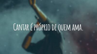 Cantar é próprio de quem ama.