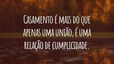 Casamento é mais do que apenas uma união, é uma relação de cumplicidade.