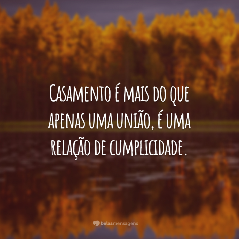 Casamento é mais do que apenas uma união, é uma relação de cumplicidade.