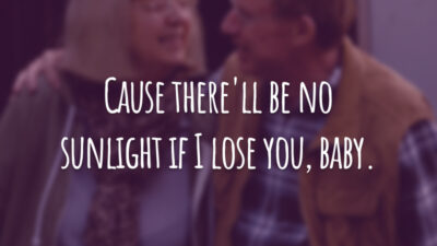 Cause there'll be no sunlight if I lose you, baby.
(Porque não haverá luz do sol se eu te perder, amor.)