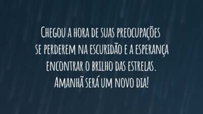 Chegou a hora de suas preocupações se perderem na escuridão e a esperança encontrar o brilho das estrelas. Amanhã será um novo dia!