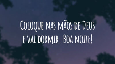 Coloque nas mãos de Deus e vai dormir. Boa noite!