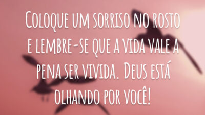 Coloque um sorriso no rosto e lembre-se que a vida vale a pena ser vivida. Deus está olhando por você!