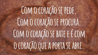 Com o coração se pede. Com o coração se procura. Com o coração se bate e é com o coração que a porta se abre.