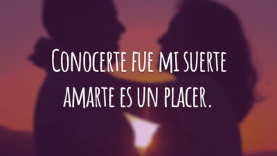 Conocerte fue mi suerte amarte es un placer. (Te conhecer foi sorte minha, te amar é um prazer)