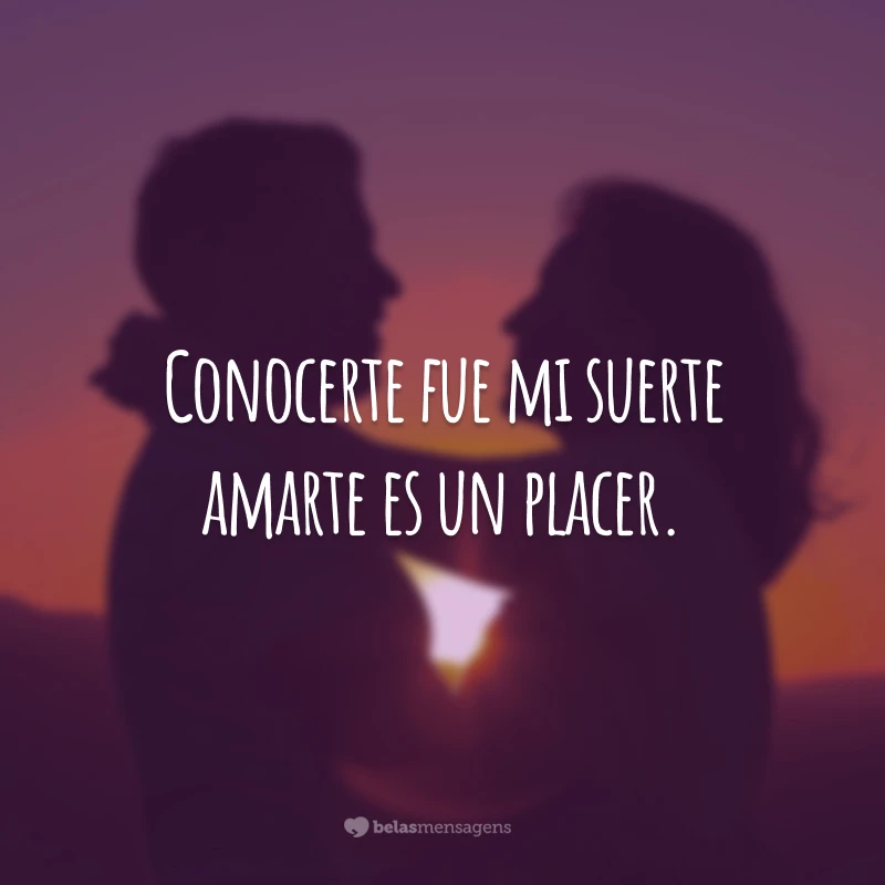 Conocerte fue mi suerte amarte es un placer. (Te conhecer foi sorte minha, te amar é um prazer)