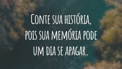 Conte sua história, pois sua memória pode um dia se apagar.