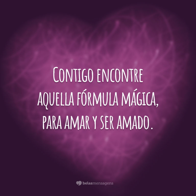 Contigo encontre aquella fórmula mágica, para amar y ser amado. (Com você encontrei aquela fórmula mágica, para amar e ser amado.)