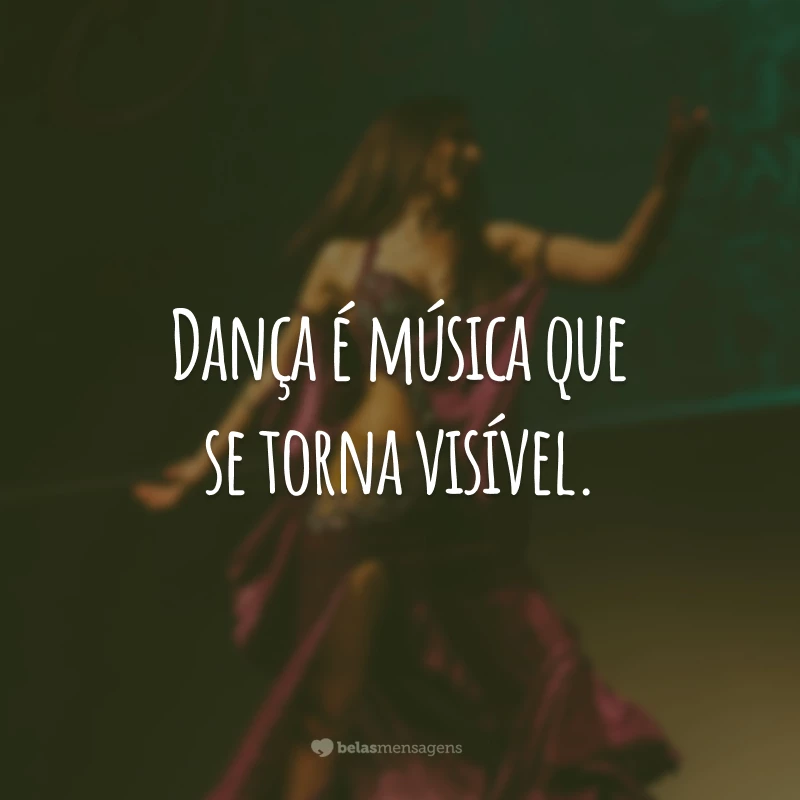 Dança é música que se torna visível.
