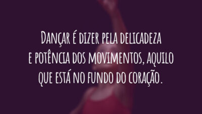 Dançar é dizer pela delicadeza e potência dos movimentos, aquilo que está no fundo do coração.