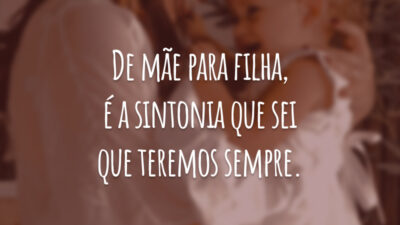 De mãe para filha, é a sintonia que sei que teremos sempre.