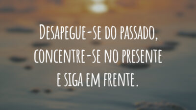 Desapegue-se do passado, concentre-se no presente e siga em frente.