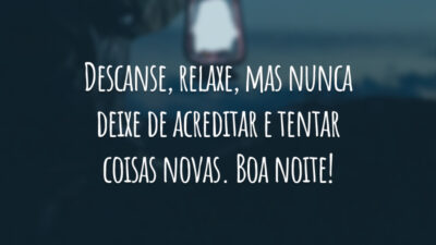 Descanse, relaxe, mas nunca deixe de acreditar e tentar coisas novas. Boa noite!