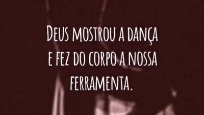 Deus mostrou a dança e fez do corpo a nossa ferramenta.