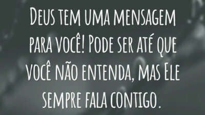 Deus tem uma mensagem para você! Pode ser até que você não entenda, mas Ele sempre fala contigo.