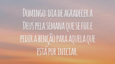 Domingo: dia de agradecer a Deus pela semana que se foi e pedir a benção para aquela que está por iniciar.