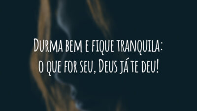 Durma bem e fique tranquila: o que for seu, Deus já te deu!