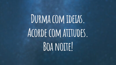 Durma com ideias. Acorde com atitudes. Boa noite!