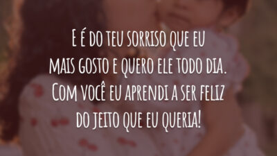 E é do teu sorriso que eu mais gosto e quero ele todo dia. Com você eu aprendi a ser feliz do jeito que eu queria!