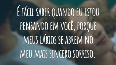 É fácil saber quando eu estou pensando em você, porque meus lábios se abrem no meu mais sincero sorriso.