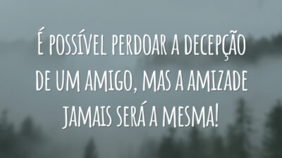 É possível perdoar a decepção de um amigo, mas a amizade jamais será a mesma!