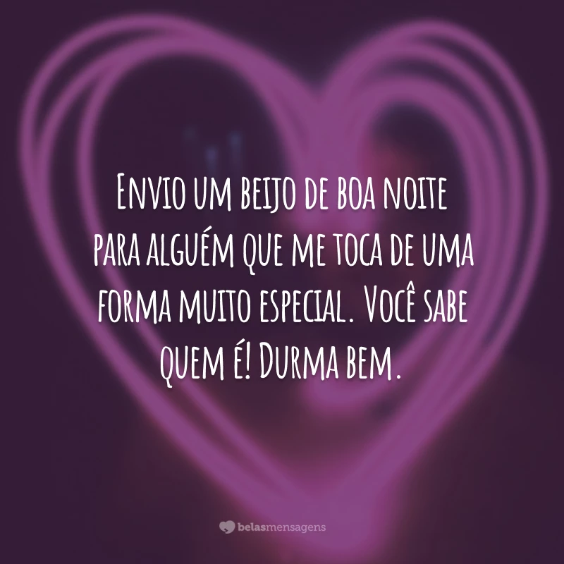 Envio um beijo de boa noite para alguém que me toca de uma forma muito especial. Você sabe quem é! Durma bem.