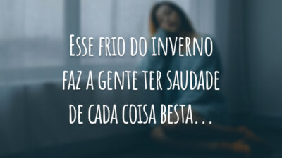 Esse frio do inverno faz a gente ter saudade de cada coisa besta...
