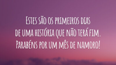 Estes são os primeiros dias de uma história que não terá fim. Parabéns por um mês de namoro!