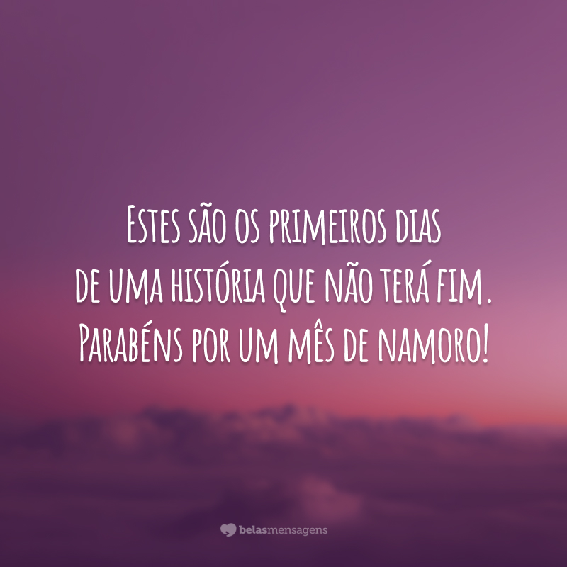 Estes são os primeiros dias de uma história que não terá fim. Parabéns por um mês de namoro!