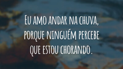 Eu amo andar na chuva, porque ninguém percebe que estou chorando.