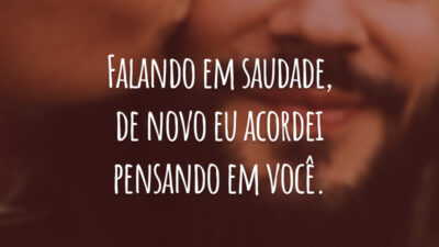 Falando em saudade, de novo eu acordei pensando em você.