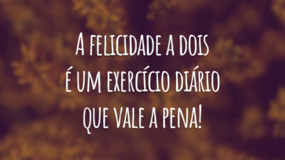 A felicidade a dois é um exercício diário que vale a pena!