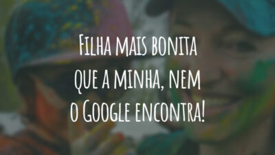 Filha mais bonita que a minha, nem o Google encontra!