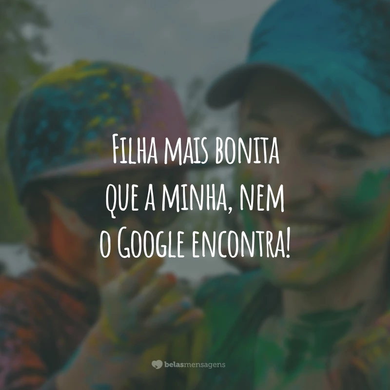 Filha mais bonita que a minha, nem o Google encontra!