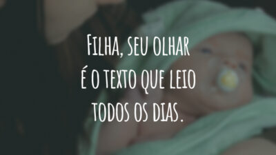 Filha, seu olhar é o texto que leio todos os dias.