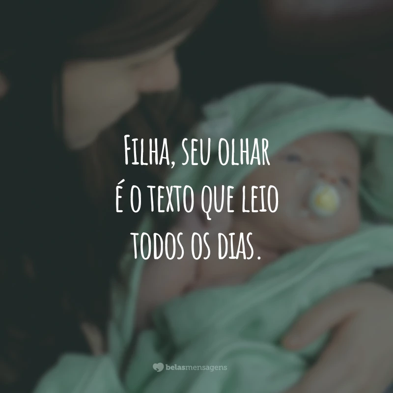 Filha, seu olhar é o texto que leio todos os dias.