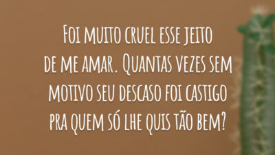 Foi muito cruel esse jeito de me amar. Quantas vezes sem motivo seu descaso foi castigo pra quem só lhe quis tão bem?