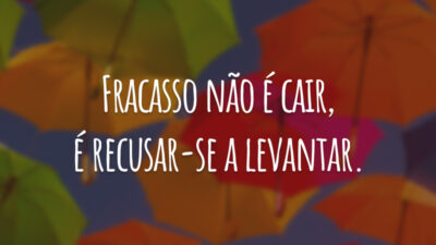 Fracasso não é cair, é recusar-se a levantar.