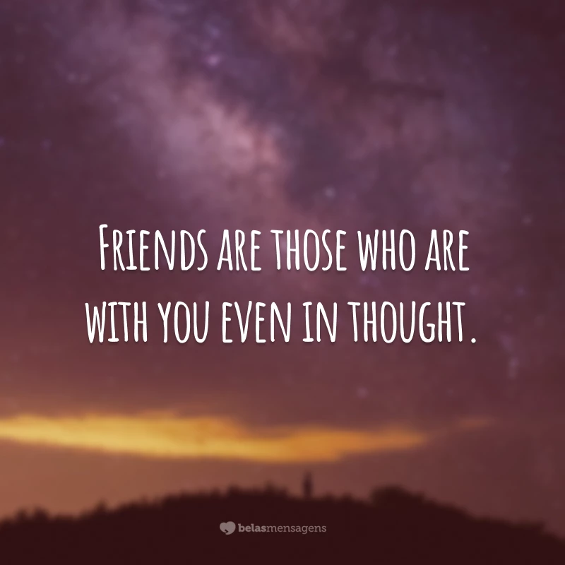 Friends are those who are with you even in thought. 
(Amigos são aqueles que estão com você, mesmo que em pensamento.)