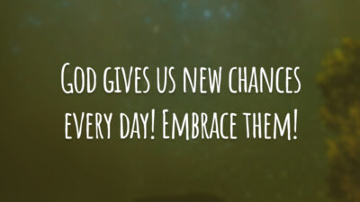 God gives us new chances every day! Embrace them! 
(Deus nos dá novas chances todos os dias! Abrace-as!