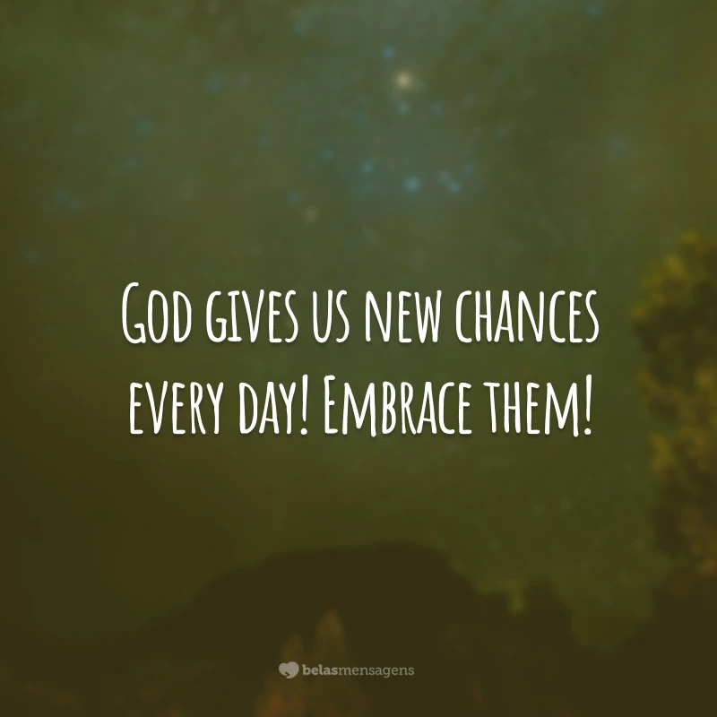 God gives us new chances every day! Embrace them! 
(Deus nos dá novas chances todos os dias! Abrace-as!