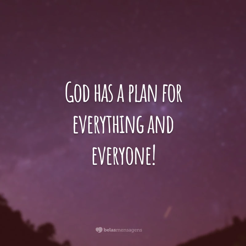 God has a plan for everything and everyone! 
(Deus tem um plano para tudo e para todos!)