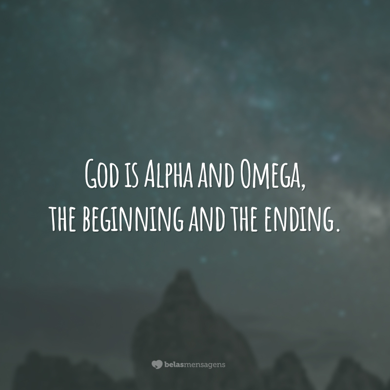 God is Alpha and Omega, the beginning and the ending. 
(Deus é Alfa e Ômega, o começo e o fim.)