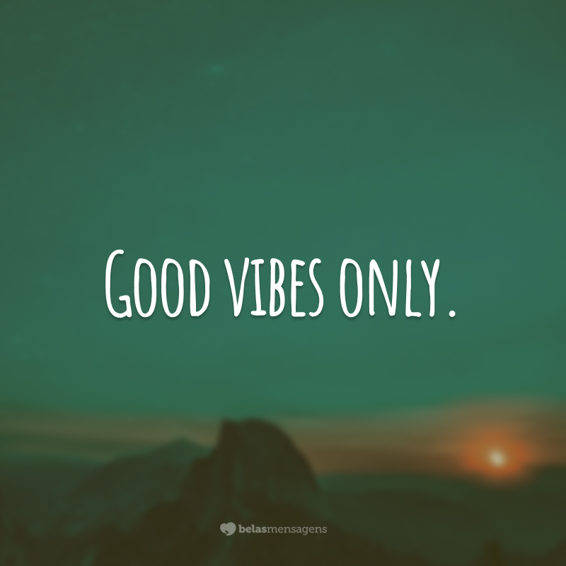 Good vibes only.  
(Apenas energias positivas.)