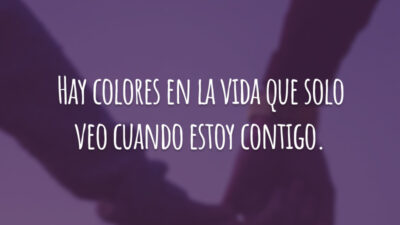 Hay colores en la vida que solo veo cuando estoy contigo. (Existem cores na vida que só vejo quando estou com você.)